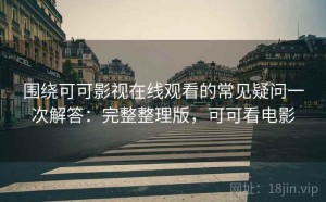 围绕可可影视在线观看的常见疑问一次解答：完整整理版，可可看电影