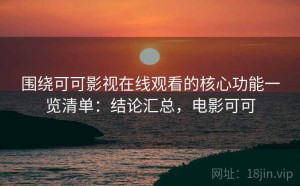 围绕可可影视在线观看的核心功能一览清单：结论汇总，电影可可