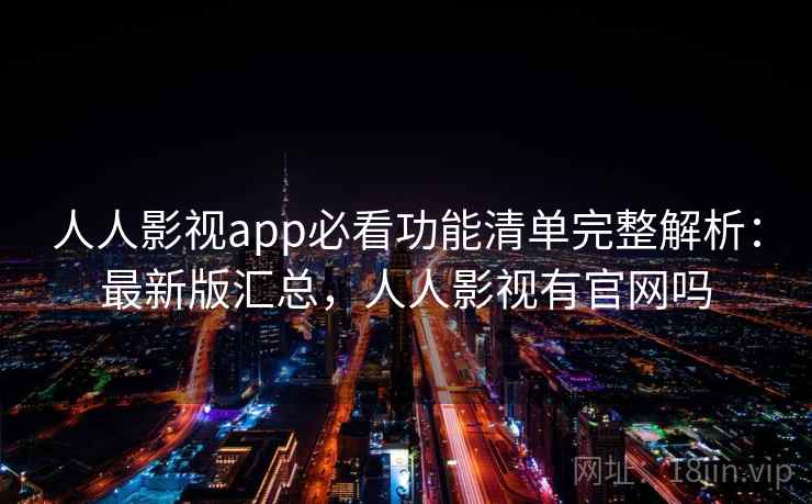 人人影视app必看功能清单完整解析:最新版汇总,人人影视有官网吗 人人影视app必看功能清单完整解析:最新版汇总,人人影视有官网吗