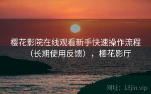 樱花影院在线观看新手快速操作流程（长期使用反馈），樱花影厅