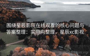 围绕星辰影院在线观看的核心问题与答案整理：实用向整理，星辰xc影视