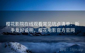 樱花影院在线观看常见坑点清单：新手友好说明，樱花电影官方官网