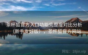 茶杯狐官方入口功能完整度对比分析（新手友好版），茶杯狐官方网站