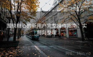 围绕糖心的新用户完整操作指南：实用向整理