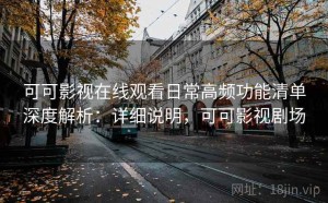 可可影视在线观看日常高频功能清单深度解析：详细说明，可可影视剧场
