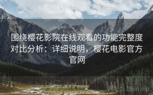 围绕樱花影院在线观看的功能完整度对比分析：详细说明，樱花电影官方官网