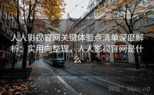 人人影视官网关键体验点清单深度解析：实用向整理，人人影视官网是什么