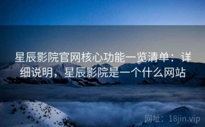 星辰影院官网核心功能一览清单：详细说明，星辰影院是一个什么网站
