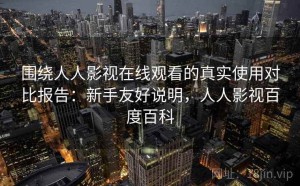 围绕人人影视在线观看的真实使用对比报告：新手友好说明，人人影视百度百科