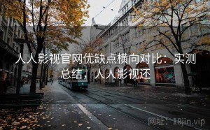 人人影视官网优缺点横向对比：实测总结，人人影视还