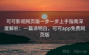 可可影视网页版一步一步上手指南深度解析：一篇讲明白，可可app免费网页版