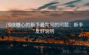 围绕糖心的新手最常问的问题：新手友好说明