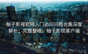 柚子影视官网入门必问问题合集深度解析：完整整理，柚子影视客户端