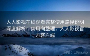 人人影视在线观看完整使用路径说明深度解析：实用向整理，人人影视官方客户端