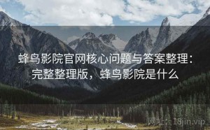 蜂鸟影院官网核心问题与答案整理：完整整理版，蜂鸟影院是什么