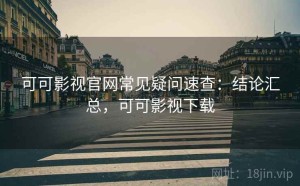可可影视官网常见疑问速查：结论汇总，可可影视下载