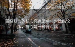 围绕糖心的核心亮点清单：对比结论版，糖心是一种什么病