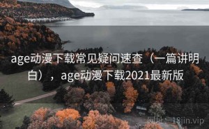 age动漫下载常见疑问速查（一篇讲明白），age动漫下载2021最新版