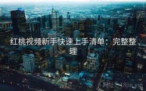 红桃视频新手快速上手清单：完整整理