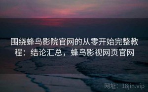 围绕蜂鸟影院官网的从零开始完整教程：结论汇总，蜂鸟影视网页官网