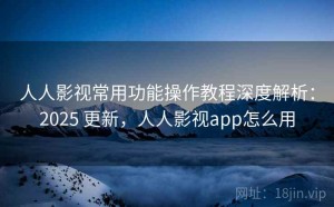 人人影视常用功能操作教程深度解析：2025 更新，人人影视app怎么用