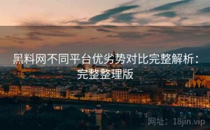 黑料网不同平台优劣势对比完整解析：完整整理版