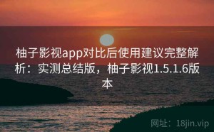 柚子影视app对比后使用建议完整解析：实测总结版，柚子影视1.5.1.6版本