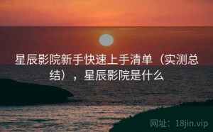 星辰影院新手快速上手清单（实测总结），星辰影院是什么