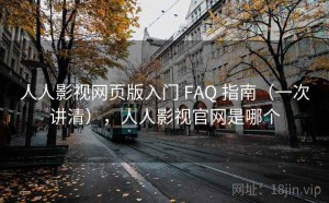 人人影视网页版入门 FAQ 指南（一次讲清），人人影视官网是哪个
