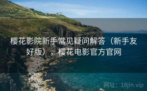 樱花影院新手常见疑问解答（新手友好版），樱花电影官方官网