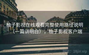 柚子影视在线观看完整使用路径说明（一篇讲明白），柚子影视客户端