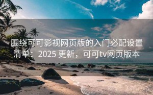 围绕可可影视网页版的入门必配设置清单：2025 更新，可可tv网页版本