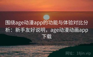 围绕age动漫app的功能与体验对比分析：新手友好说明，age动漫动画app下载