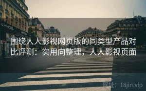 围绕人人影视网页版的同类型产品对比评测：实用向整理，人人影视页面