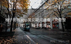 柚子影视app常见疑问速查（完整整理），柚子影视pc
