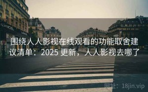 围绕人人影视在线观看的功能取舍建议清单：2025 更新，人人影视去哪了