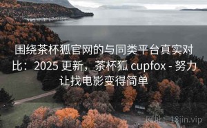 围绕茶杯狐官网的与同类平台真实对比：2025 更新，茶杯狐 cupfox - 努力让找电影变得简单