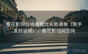 樱花影院在线观看优劣势清单（新手友好说明），樱花影视网官网