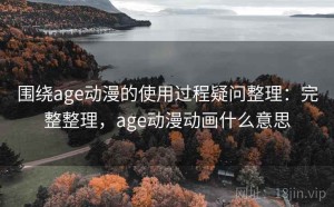围绕age动漫的使用过程疑问整理：完整整理，age动漫动画什么意思