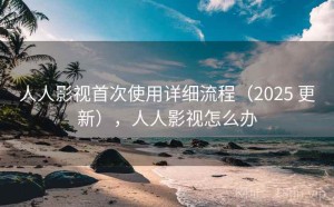人人影视首次使用详细流程（2025 更新），人人影视怎么办