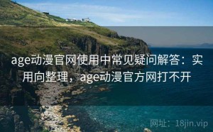age动漫官网使用中常见疑问解答：实用向整理，age动漫官方网打不开