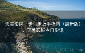 天美影院一步一步上手指南（最新版），天美影城今日影讯