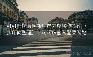 可可影视官网新用户完整操作指南（实用向整理），可可tv官网登录网站