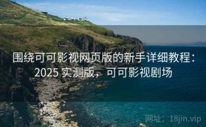 围绕可可影视网页版的新手详细教程：2025 实测版，可可影视剧场