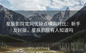 星辰影院官网优缺点横向对比：新手友好版，星辰影院有人知道吗