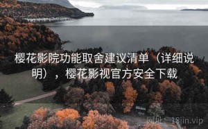 樱花影院功能取舍建议清单（详细说明），樱花影视官方安全下载