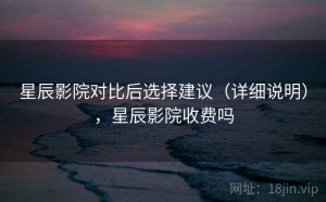 星辰影院对比后选择建议（详细说明），星辰影院收费吗
