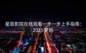 星辰影院在线观看一步一步上手指南：2025 更新