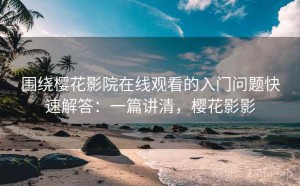 围绕樱花影院在线观看的入门问题快速解答：一篇讲清，樱花影影