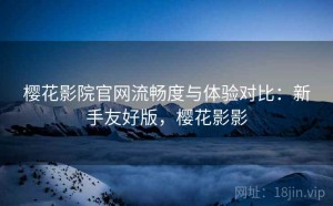 樱花影院官网流畅度与体验对比：新手友好版，樱花影影